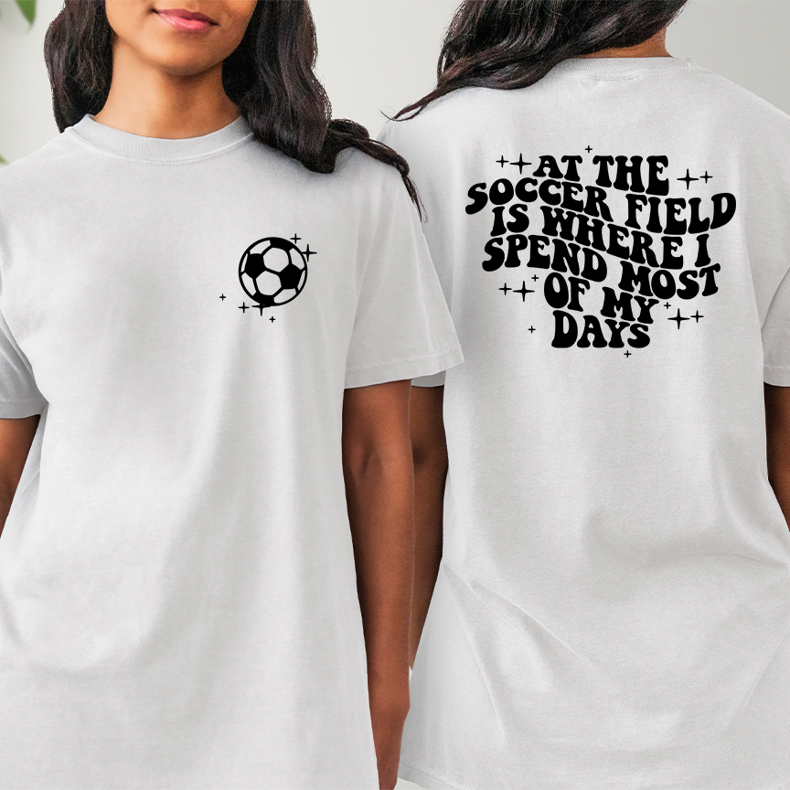 At The Soccer Field is Where I Spend Most of my Days  T-shirt or Sweatshirt